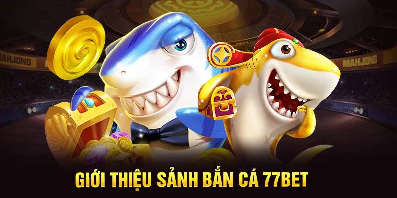 Bắn cá 77BET đỉnh cao tạo nên lợi thế đặc biệt 