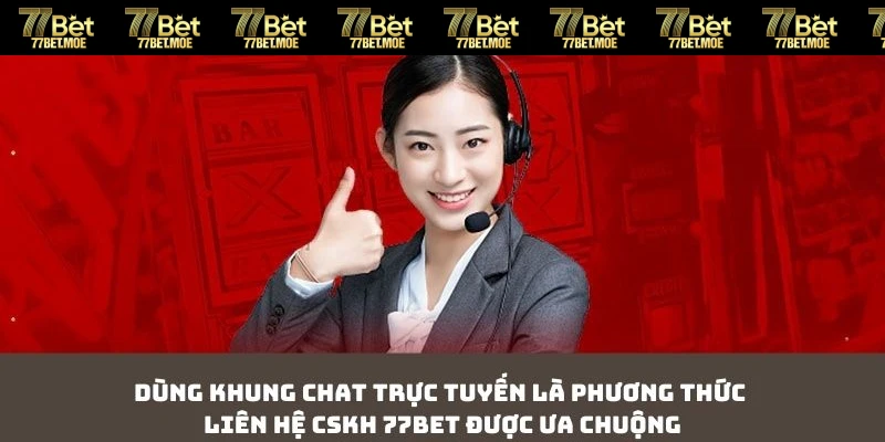 Dùng khung chat trực tuyến là phương thức liên hệ CSKH 77BET được ưa chuộng