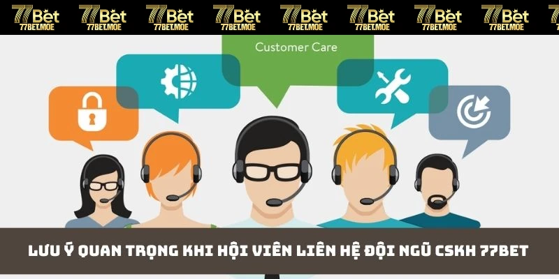 Lưu ý quan trọng khi hội viên liên hệ đội ngũ CSKH 77BET